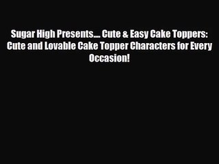 PDF Download Sugar High Presents.... Cute & Easy Cake Toppers: Cute and Lovable Cake Topper