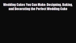 PDF Download Wedding Cakes You Can Make: Designing Baking and Decorating the Perfect Wedding