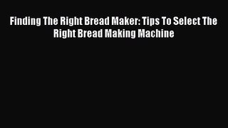 PDF Download Finding The Right Bread Maker: Tips To Select The Right Bread Making Machine PDF