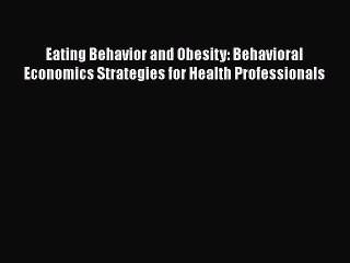 [PDF Download] Eating Behavior and Obesity: Behavioral Economics Strategies for Health Professionals