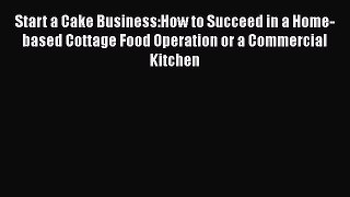 PDF Download Start a Cake Business:How to Succeed in a Home-based Cottage Food Operation or