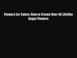 PDF Download Flowers for Cakes: How to Create Over 40 Lifelike Sugar Flowers PDF Online