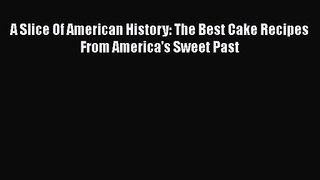 PDF Download A Slice Of American History: The Best Cake Recipes From America's Sweet Past Download