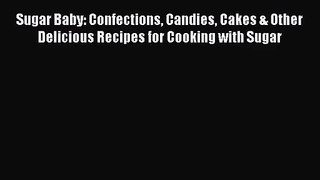 PDF Download Sugar Baby: Confections Candies Cakes & Other Delicious Recipes for Cooking with