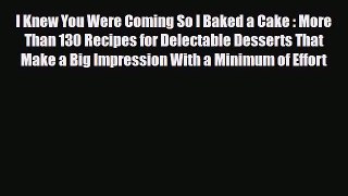 PDF Download I Knew You Were Coming So I Baked a Cake : More Than 130 Recipes for Delectable