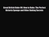 PDF Download Great British Bake Off: How to Bake: The Perfect Victoria Sponge and Other Baking