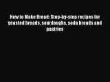 PDF Download How to Make Bread: Step-by-step recipes for yeasted breads sourdoughs soda breads