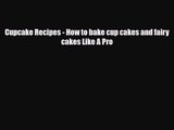 PDF Download Cupcake Recipes - How to bake cup cakes and fairy cakes Like A Pro Download Full