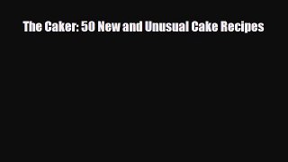 PDF Download The Caker: 50 New and Unusual Cake Recipes PDF Full Ebook