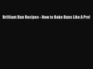 PDF Download Brilliant Bun Recipes - How to Bake Buns Like A Pro! Download Full Ebook