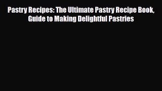 PDF Download Pastry Recipes: The Ultimate Pastry Recipe Book Guide to Making Delightful Pastries