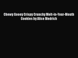 PDF Download Chewy Gooey Crispy Crunchy Melt-in-Your-Mouth Cookies by Alice Medrich Read Online