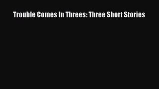 PDF Download Trouble Comes In Threes: Three Short Stories Download Full Ebook