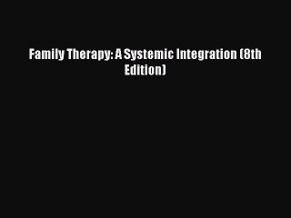 [PDF Download] Family Therapy: A Systemic Integration (8th Edition) [PDF] Online