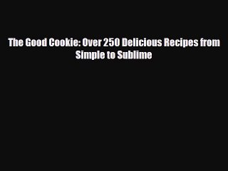 PDF Download The Good Cookie: Over 250 Delicious Recipes from Simple to Sublime Download Full