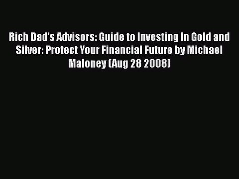 [PDF Download] Rich Dad's Advisors: Guide to Investing In Gold and Silver: Protect Your Financial