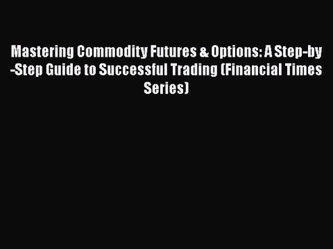 [PDF Download] Mastering Commodity Futures & Options: A Step-by-Step Guide to Successful Trading