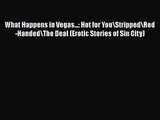 PDF Download What Happens in Vegas...: Hot for You\Stripped\Red-Handed\The Deal (Erotic Stories