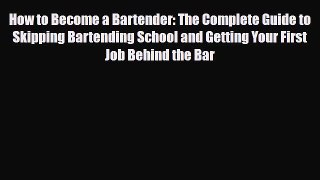 PDF Download How to Become a Bartender: The Complete Guide to Skipping Bartending School and