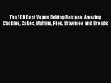 PDF Download The 100 Best Vegan Baking Recipes: Amazing Cookies Cakes Muffins Pies Brownies