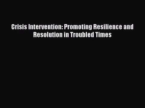 [PDF Download] Crisis Intervention: Promoting Resilience and Resolution in Troubled Times [PDF]
