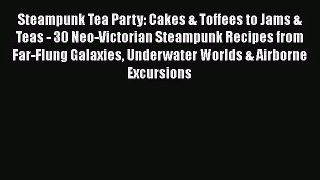 PDF Download Steampunk Tea Party: Cakes & Toffees to Jams & Teas - 30 Neo-Victorian Steampunk