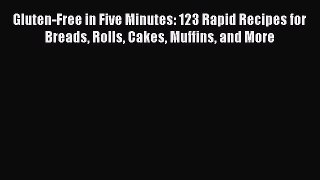 PDF Download Gluten-Free in Five Minutes: 123 Rapid Recipes for Breads Rolls Cakes Muffins