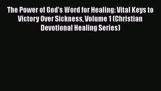 The Power of God's Word for Healing: Vital Keys to Victory Over Sickness Volume 1 (Christian