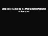PDF Download Unbuilding: Salvaging the Architectural Treasures of Unwanted PDF Online