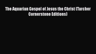 The Aquarian Gospel of Jesus the Christ (Tarcher Cornerstone Editions) [Read] Full Ebook