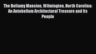PDF Download The Bellamy Mansion Wilmington North Carolina: An Antebellum Architectural Treasure