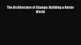 PDF Download The Architecture of Change: Building a Better World Download Online