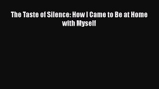 The Taste of Silence: How I Came to Be at Home with Myself [PDF Download] Online