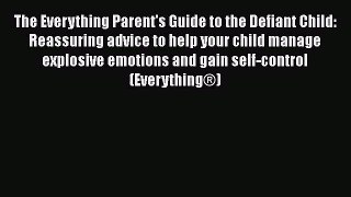 The Everything Parent's Guide to the Defiant Child: Reassuring advice to help your child manage