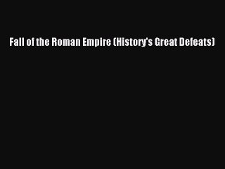 [PDF Download] Fall of the Roman Empire (History's Great Defeats) [Download] Full Ebook