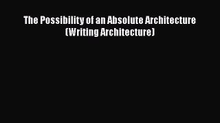 PDF Download The Possibility of an Absolute Architecture (Writing Architecture) Download Full