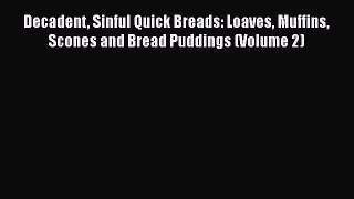 PDF Download Decadent Sinful Quick Breads: Loaves Muffins Scones and Bread Puddings (Volume