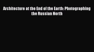 PDF Download Architecture at the End of the Earth: Photographing the Russian North Download