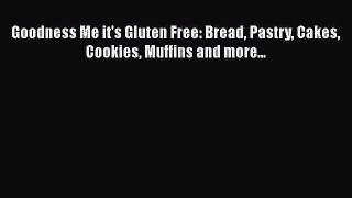 PDF Download Goodness Me it's Gluten Free: Bread Pastry Cakes Cookies Muffins and more... PDF