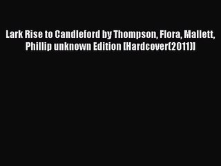 [PDF Download] Lark Rise to Candleford by Thompson Flora Mallett Phillip unknown Edition [Hardcover(2011)]
