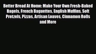 PDF Download Better Bread At Home: Make Your Own Fresh-Baked Bagels French Baguettes English