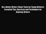 [PDF Download] Be a Better Writer: Power Tools for Young Writers!: Essential Tips Exercises