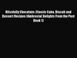 PDF Download Blissfully Chocolate: Classic Cake Biscuit and Dessert Recipes (Ambrosial Delights