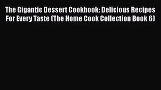 PDF Download The Gigantic Dessert Cookbook: Delicious Recipes For Every Taste (The Home Cook