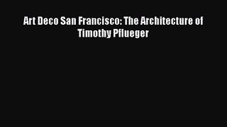 PDF Download Art Deco San Francisco: The Architecture of Timothy Pflueger Read Online
