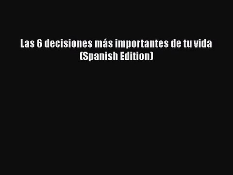 [PDF Download] Las 6 decisiones más importantes de tu vida (Spanish Edition) [Read] Online