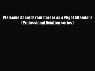 [PDF Download] Welcome Aboard! Your Career as a Flight Attendant (Professional Aviation series)