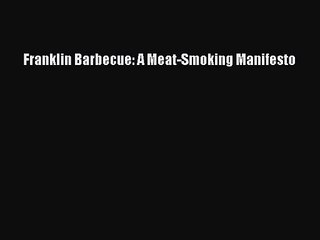 [PDF Download] Franklin Barbecue: A Meat-Smoking Manifesto [Read] Full Ebook