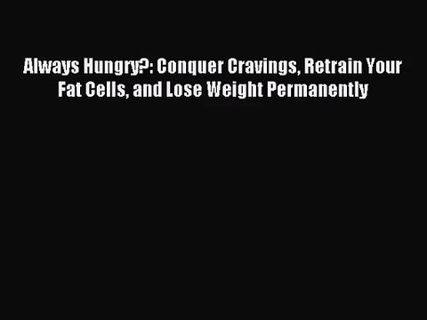 [PDF Download] Always Hungry?: Conquer Cravings Retrain Your Fat Cells and Lose Weight Permanently