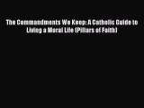 The Commandments We Keep: A Catholic Guide to Living a Moral Life (Pillars of Faith) [PDF]